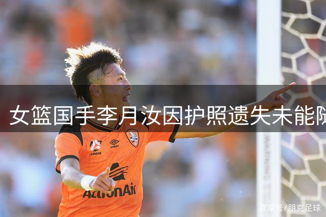 女篮国手李月汝因护照遗失未能随队参赛
