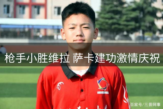 枪手小胜维拉 萨卡建功激情庆祝