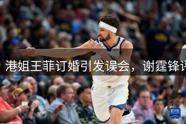 港姐王菲订婚引发误会，谢霆锋评论区热议不断