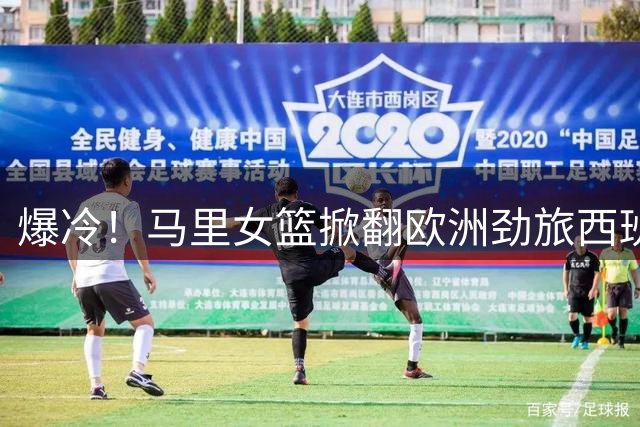 爆冷！马里女篮掀翻欧洲劲旅西班牙